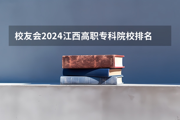 校友会2024江西高职专科院校排名 校友会中国最好高职院校排名公布