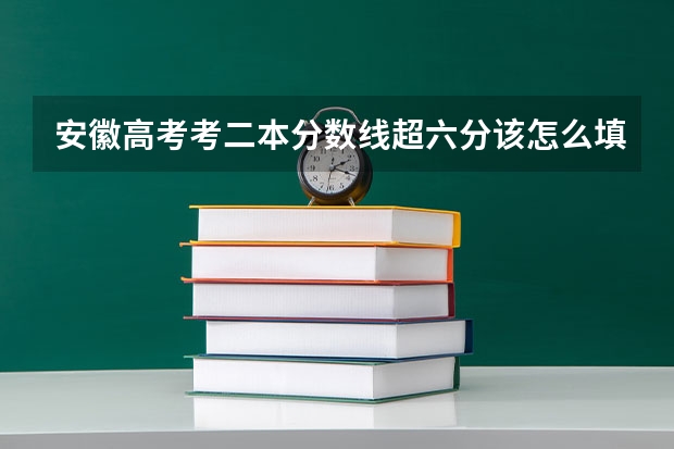 安徽高考考二本分数线超六分该怎么填报本省自愿