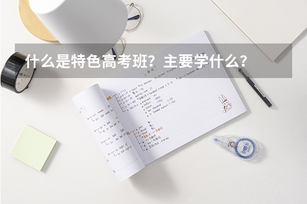 什么是特色高考班？主要学什么？