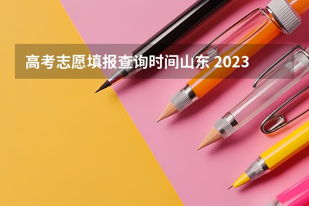 高考志愿填报查询时间山东 2023年山东夏季高考志愿填报时间