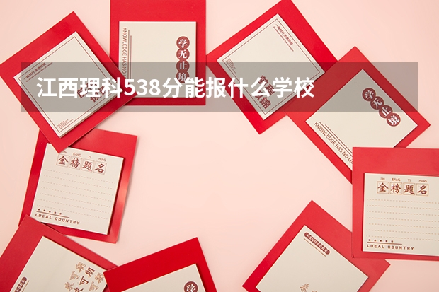 江西理科538分能报什么学校