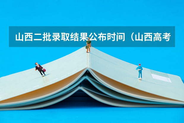 山西二批录取结果公布时间（山西高考分数线2023年公布时间是几月几日？）