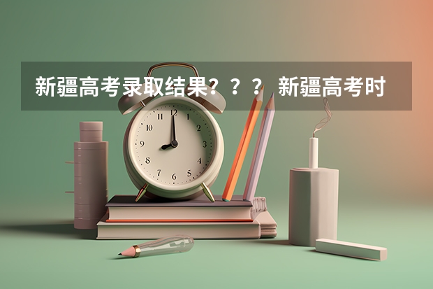 新疆高考录取结果？？？ 新疆高考时间具体时间科目安排 新疆高考考试安排-今日头条