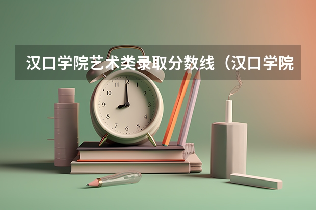 汉口学院艺术类录取分数线（汉口学院分数线）