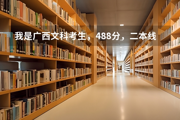 我是广西文科考生，488分，二本线467，请问我可以填哪些学校？