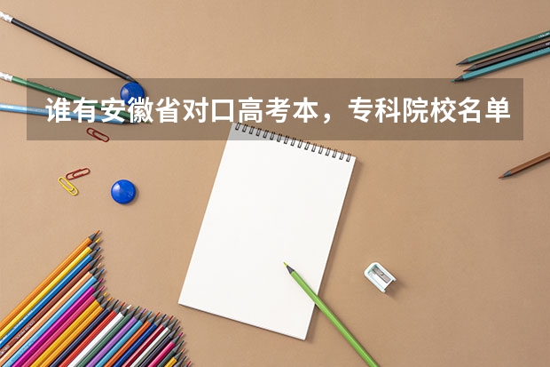 谁有安徽省对口高考本，专科院校名单及各院校录取分数线 芜湖市有大学不要分数线