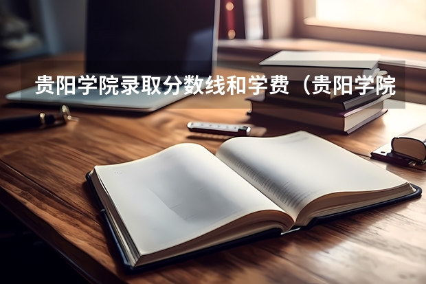 贵阳学院录取分数线和学费（贵阳学院分数线）