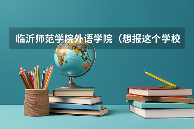 临沂师范学院外语学院（想报这个学校的西班牙语怎么样