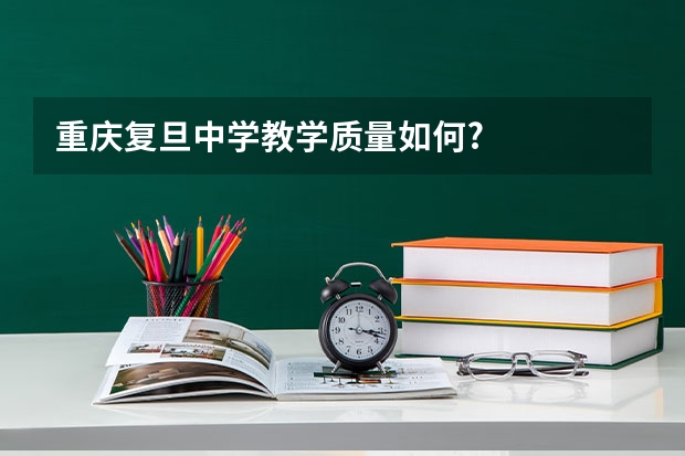 重庆复旦中学教学质量如何?