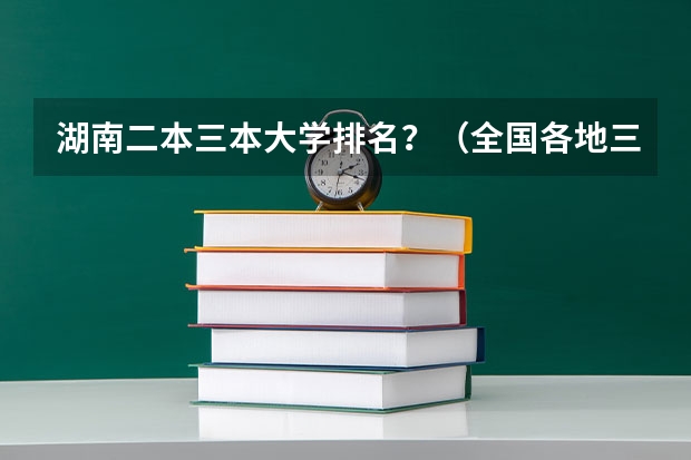 湖南二本三本大学排名？（全国各地三本大学录取分数线解读高考三本大学排名及分数线）