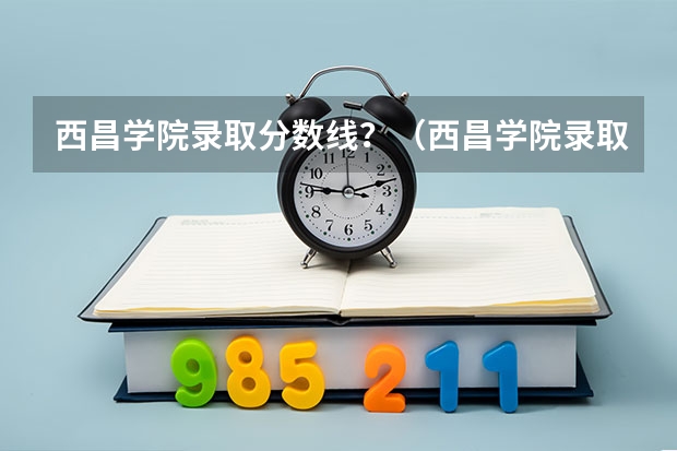 西昌学院录取分数线？（西昌学院录取分数线）