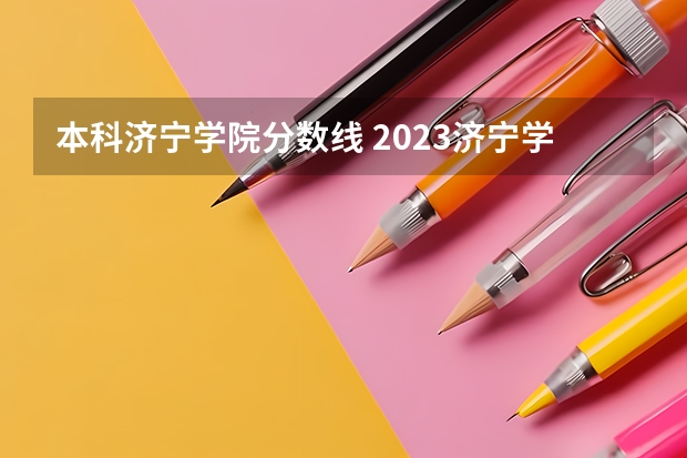 本科济宁学院分数线 2023济宁学院专升本分数线