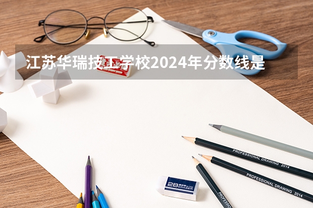 江苏华瑞技工学校2024年分数线是多少