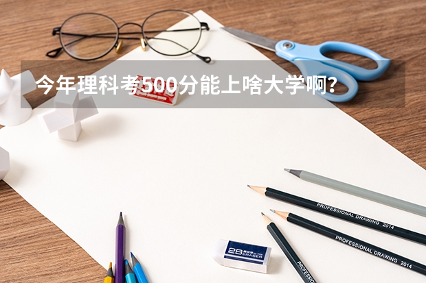 今年理科考500分能上啥大学啊？ 贵州最低分二本大学-贵州分数最低的本科大学公办（文理科）