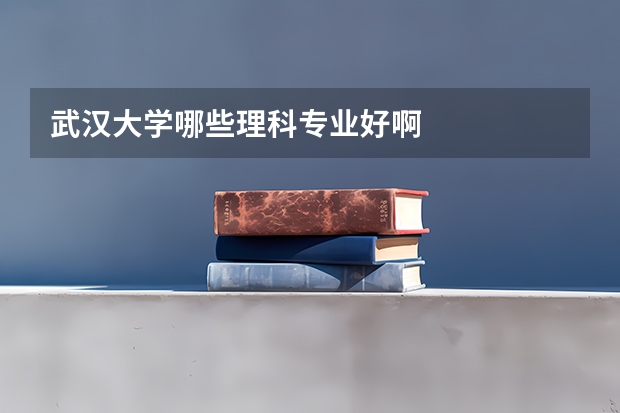 武汉大学哪些理科专业好啊