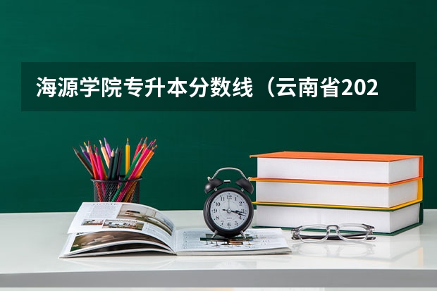 海源学院专升本分数线（云南省2023年海源学院口腔医学专升本录取分数线）