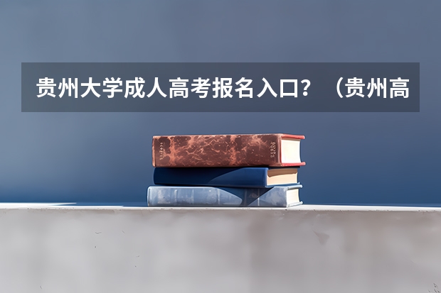 贵州大学成人高考报名入口？（贵州高考报名系统登录入口）