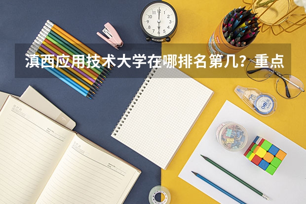 滇西应用技术大学在哪排名第几？重点专业有哪些？2023录取分数线？