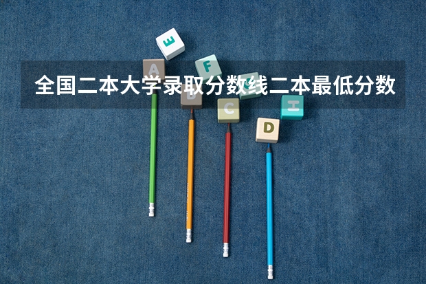 全国二本大学录取分数线二本最低分数线（多省含文理科） 河南2024一本二本分数线 大学录取分数线一览表