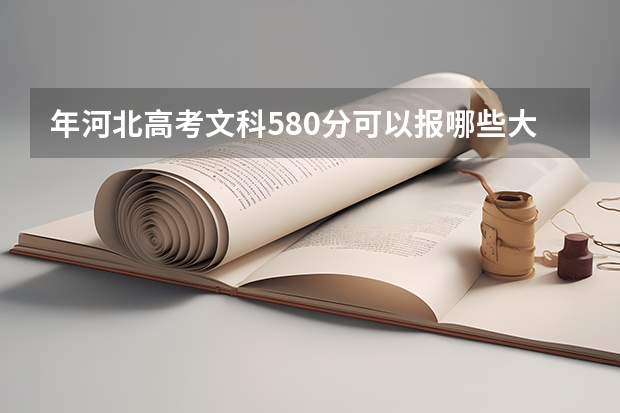 年河北高考文科580分可以报哪些大学