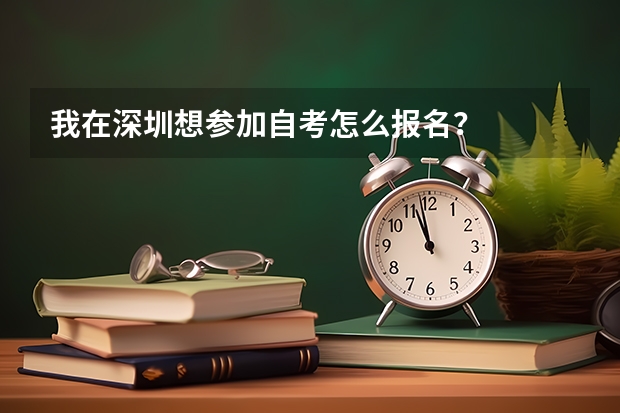 我在深圳想参加自考怎么报名？