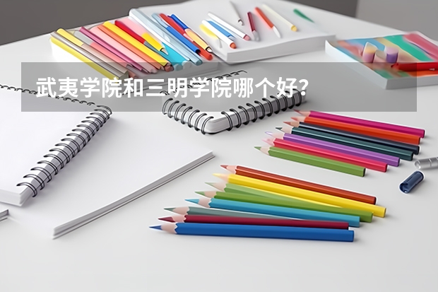 武夷学院和三明学院哪个好？