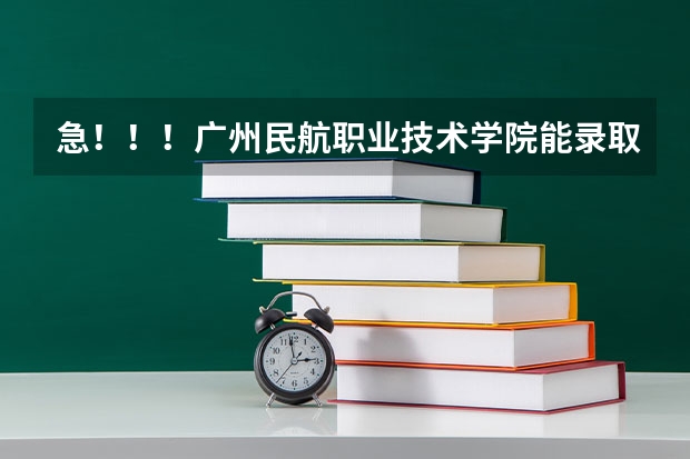 急！！！广州民航职业技术学院能录取我吗？航空服务（机场运行管理）