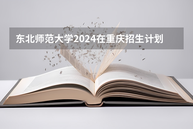 东北师范大学2024在重庆招生计划