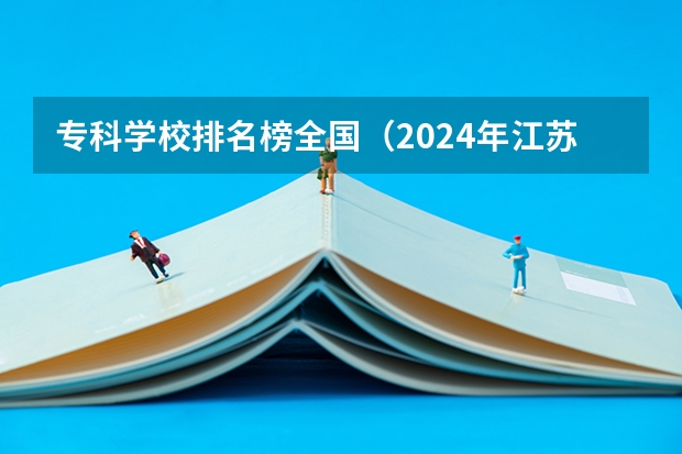 专科学校排名榜全国（2024年江苏省高职院校排名）