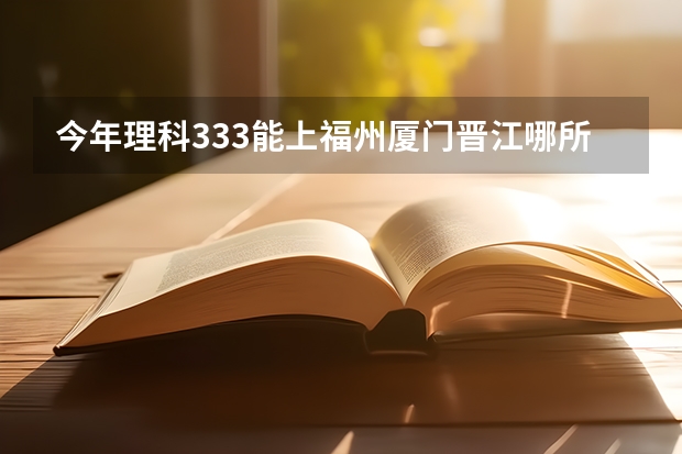 今年理科333能上福州厦门晋江哪所公立大专 晋江职业中专学校录取分数线？