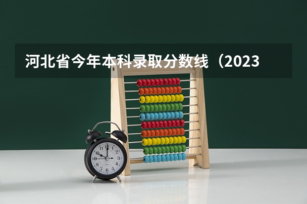 河北省今年本科录取分数线（2023河北高考本科一批分数线）