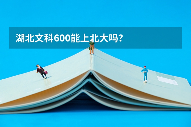 湖北文科600能上北大吗？