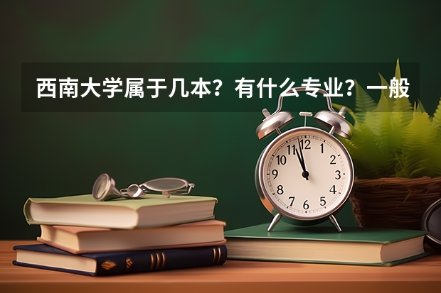 西南大学属于几本？有什么专业？一般分数线是多少？