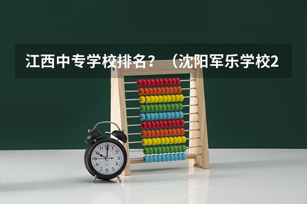 江西中专学校排名？（沈阳军乐学校2024年招生简章）