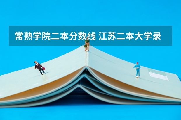 常熟学院二本分数线 江苏二本大学录取分数线 2024分数线预测