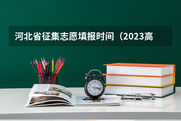 河北省征集志愿填报时间（2023高考河北志愿填报时间）