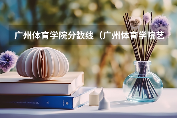 广州体育学院分数线（广州体育学院艺术生分数线）