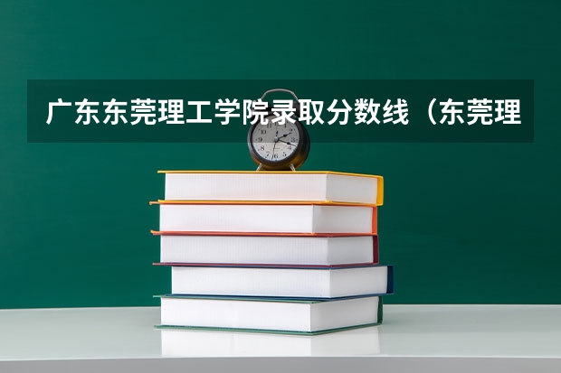 广东东莞理工学院录取分数线（东莞理工学院招生条件）