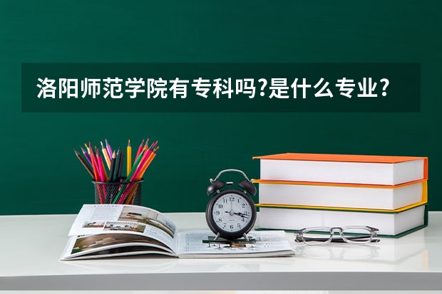 洛阳师范学院有专科吗?是什么专业?分数线是多少?