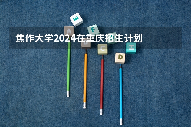 焦作大学2024在重庆招生计划