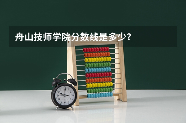 舟山技师学院分数线是多少？