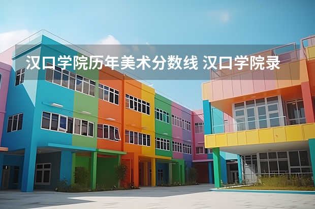 汉口学院历年美术分数线 汉口学院录取分数线