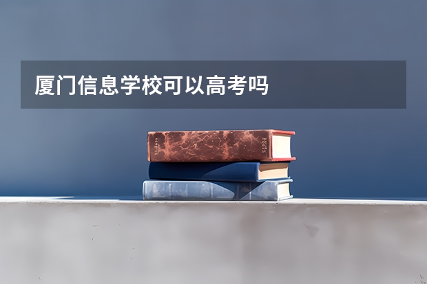 厦门信息学校可以高考吗