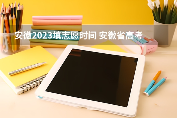 安徽2023填志愿时间 安徽省高考志愿填报时间及录取时间