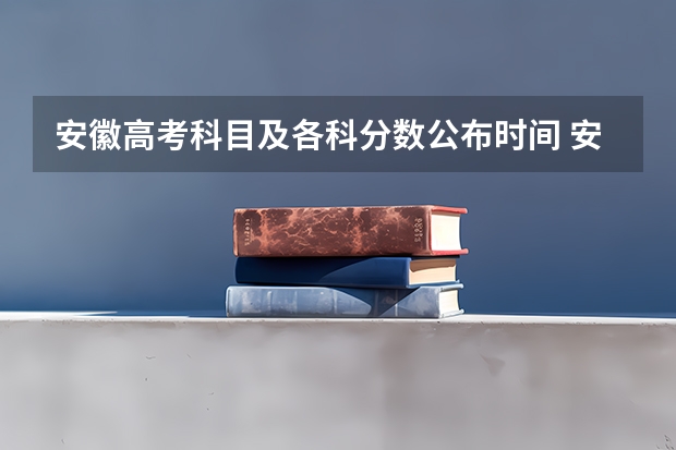 安徽高考科目及各科分数公布时间 安徽教育考试院成绩查询时间