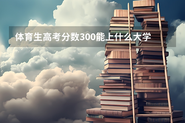 体育生高考分数300能上什么大学