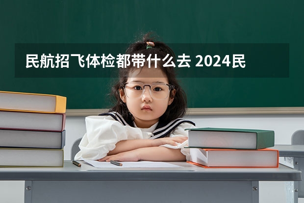 民航招飞体检都带什么去 2024民航招飞体检时间