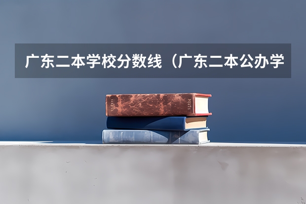 广东二本学校分数线（广东二本公办学校分数线）