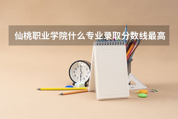 仙桃职业学院什么专业录取分数线最高