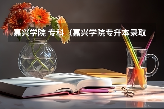 嘉兴学院 专科（嘉兴学院专升本录取分数线）